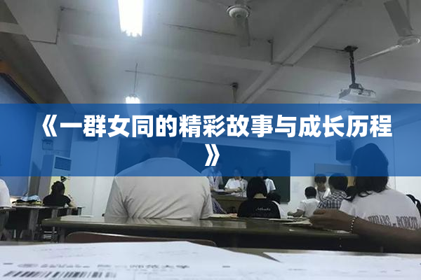 《一群女同的精彩故事与成长历程》