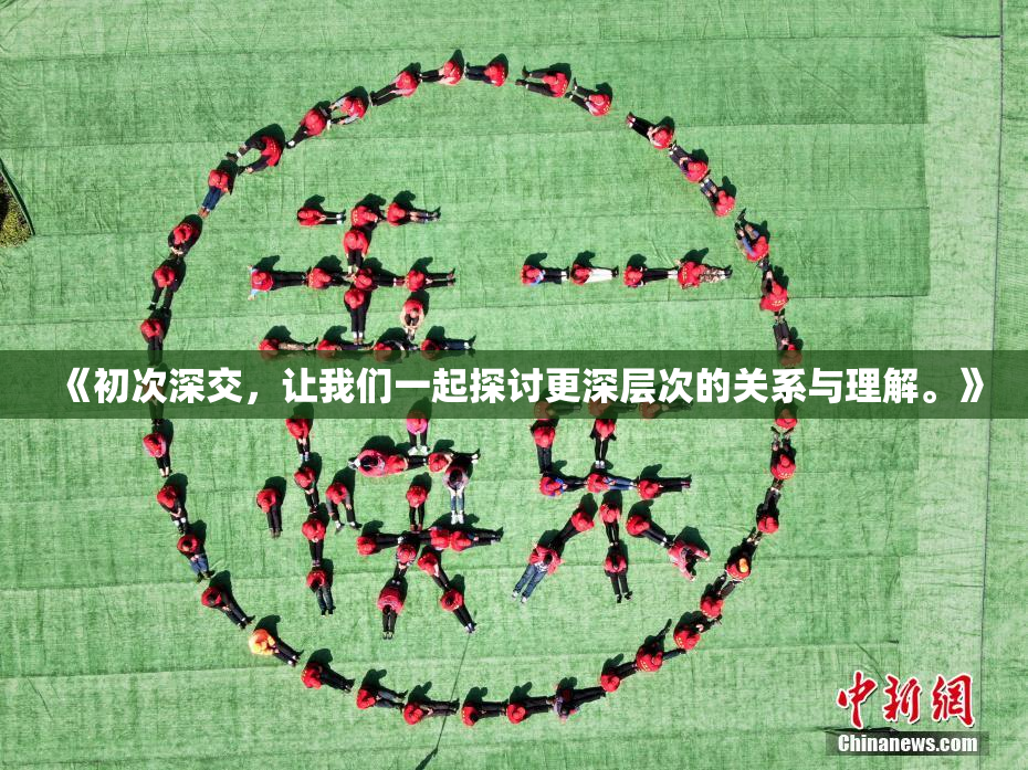 《初次深交，让我们一起探讨更深层次的关系与理解。》