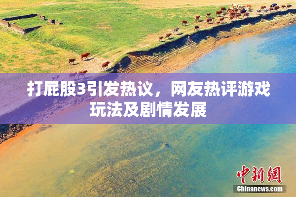 打屁股3引发热议，网友热评游戏玩法及剧情发展