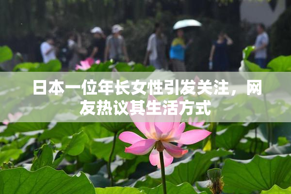 日本一位年长女性引发关注，网友热议其生活方式
