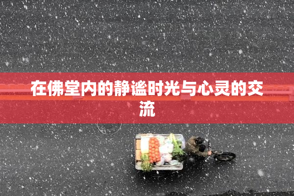 在佛堂内的静谧时光与心灵的交流
