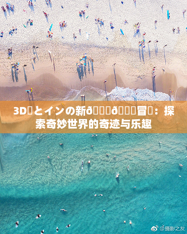 3D姉とインの新👅🍑冒険：探索奇妙世界的奇迹与乐趣
