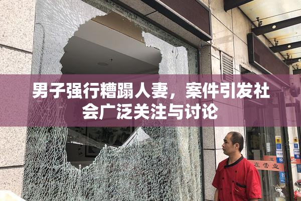 男子强行糟蹋人妻，案件引发社会广泛关注与讨论