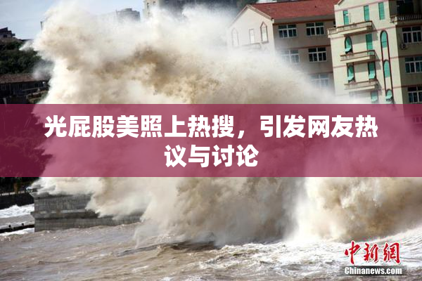 光屁股美照上热搜，引发网友热议与讨论