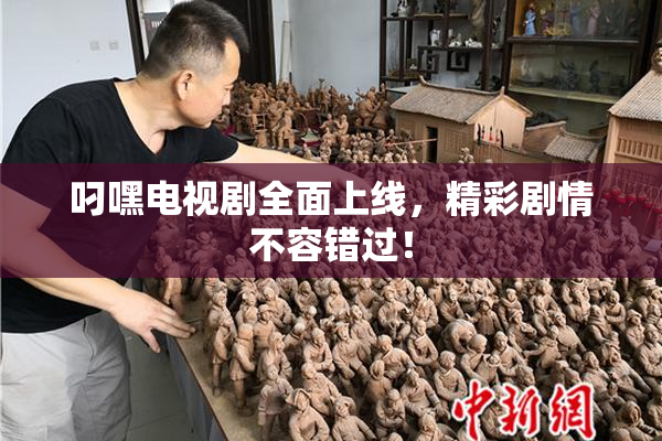 叼嘿电视剧全面上线，精彩剧情不容错过！