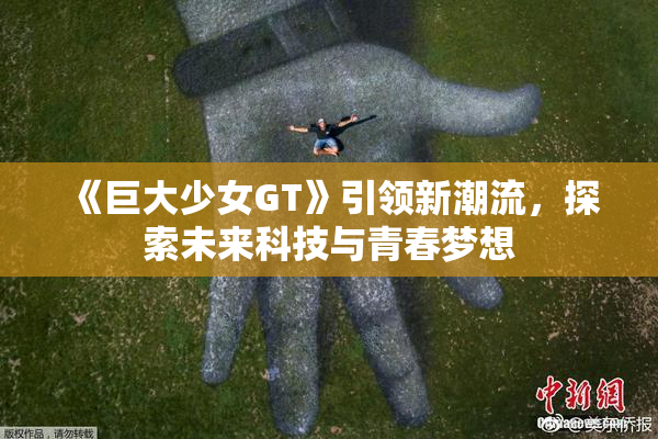 《巨大少女GT》引领新潮流，探索未来科技与青春梦想