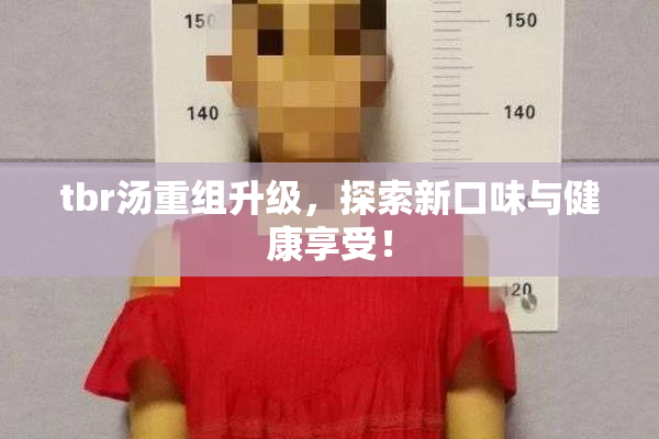 tbr汤重组升级，探索新口味与健康享受！