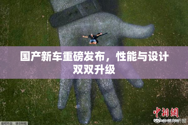 国产新车重磅发布，性能与设计双双升级