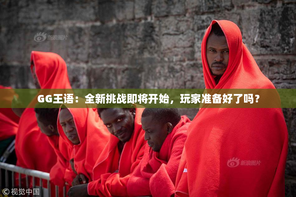 GG王语：全新挑战即将开始，玩家准备好了吗？