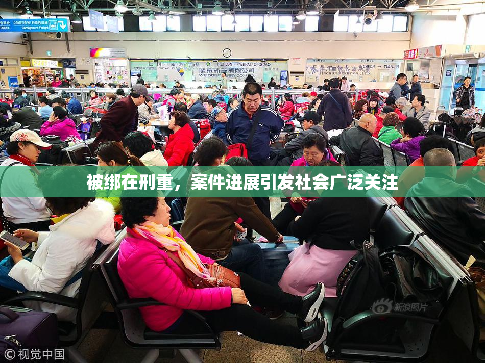 被绑在刑重，案件进展引发社会广泛关注