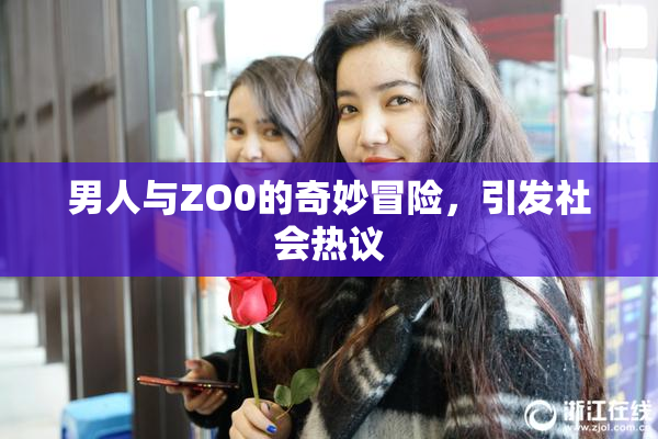 男人与ZO0的奇妙冒险，引发社会热议