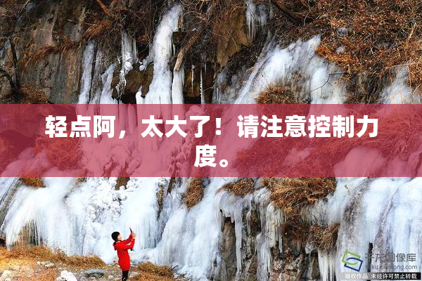 轻点阿，太大了！请注意控制力度。