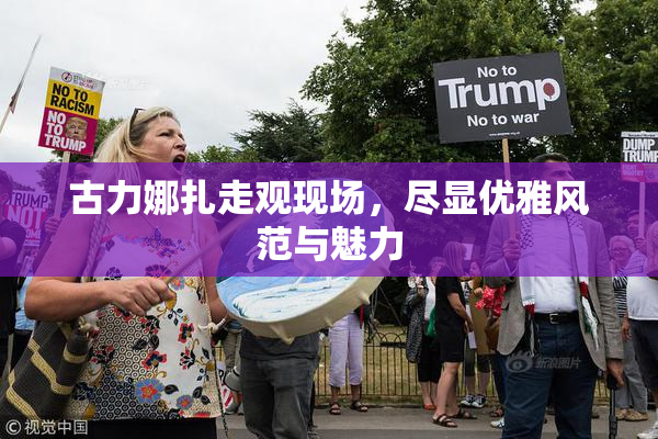 古力娜扎走观现场，尽显优雅风范与魅力