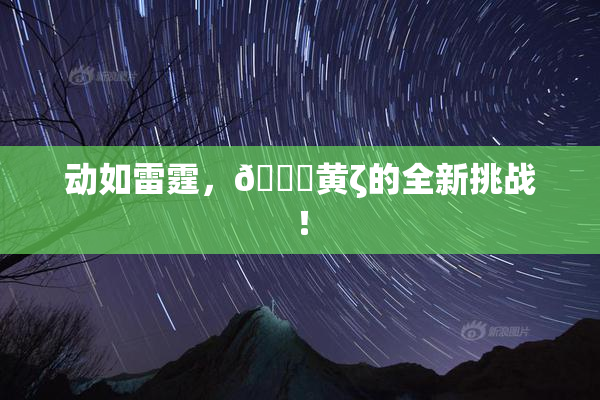 动如雷霆，🔞黄ζ的全新挑战！