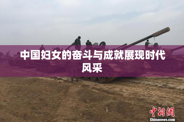 中国妇女的奋斗与成就展现时代风采