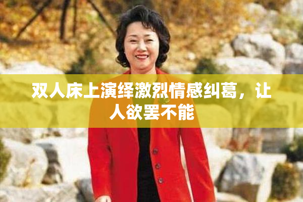 双人床上演绎激烈情感纠葛，让人欲罢不能