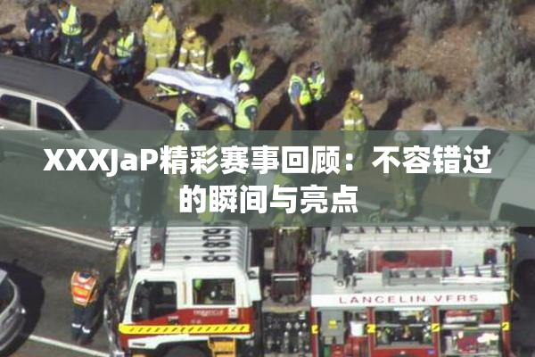 XXXJaP精彩赛事回顾：不容错过的瞬间与亮点