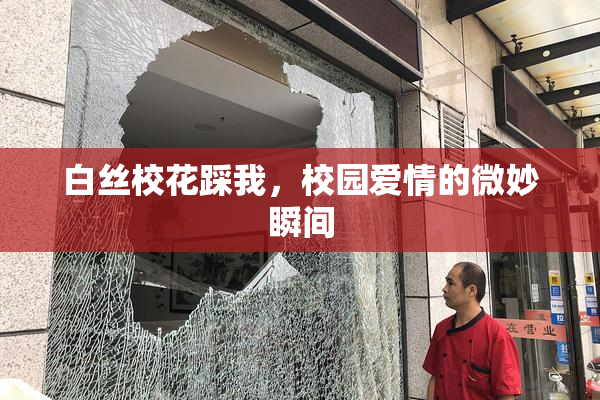 白丝校花踩我，校园爱情的微妙瞬间