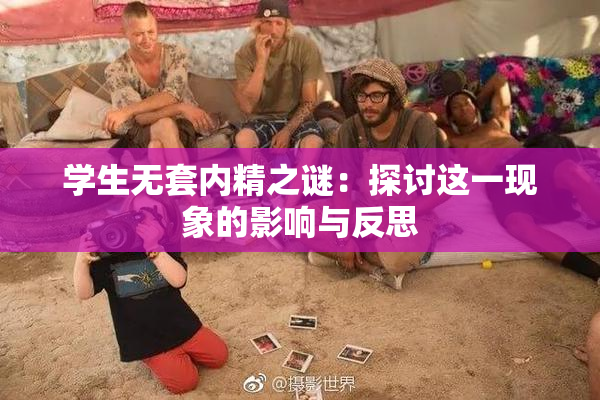 学生无套内精之谜：探讨这一现象的影响与反思
