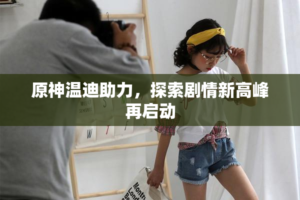 原神温迪助力，探索剧情新高峰再启动