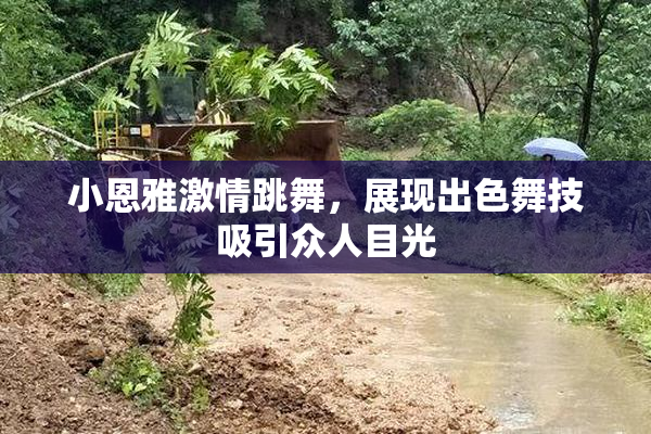 小恩雅激情跳舞，展现出色舞技吸引众人目光