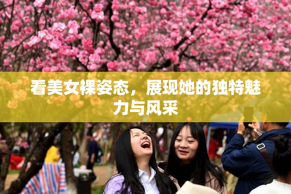 看美女裸姿态，展现她的独特魅力与风采