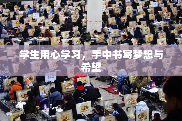 学生用心学习，手中书写梦想与希望