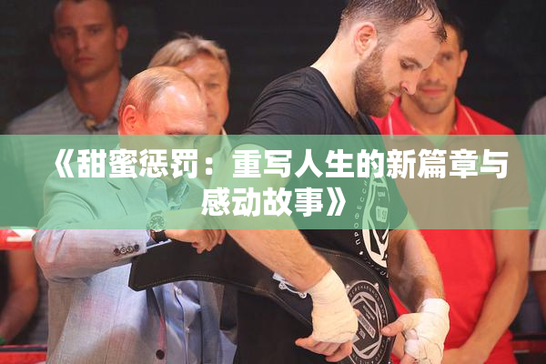 《甜蜜惩罚：重写人生的新篇章与感动故事》