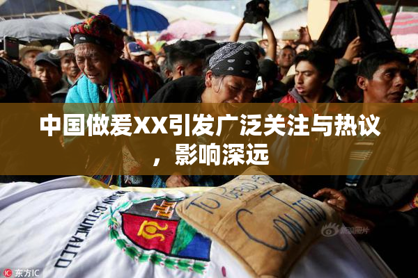中国做爰XX引发广泛关注与热议，影响深远