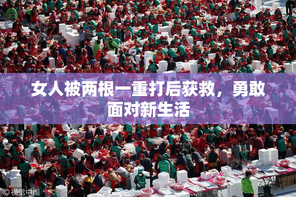 女人被两根一重打后获救，勇敢面对新生活