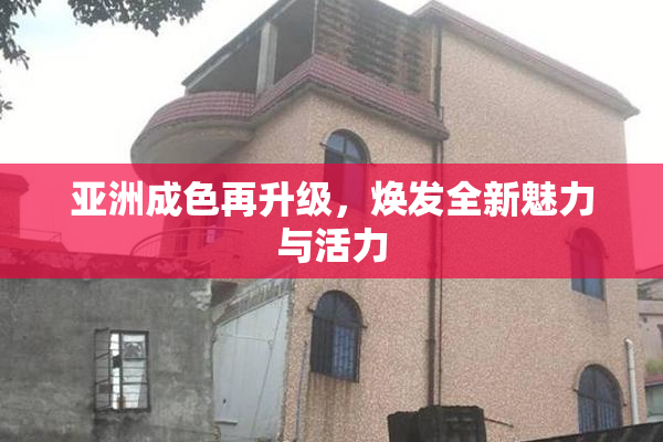 亚洲成色再升级，焕发全新魅力与活力
