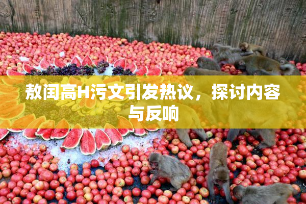 敖闰高H污文引发热议，探讨内容与反响