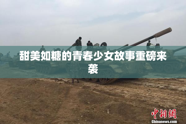 甜美如糖的青春少女故事重磅来袭