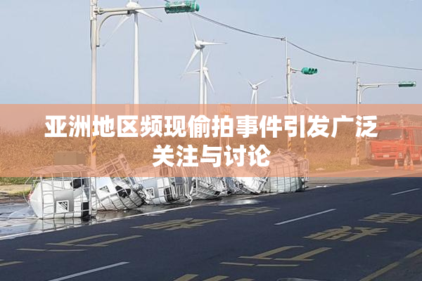 亚洲地区频现偷拍事件引发广泛关注与讨论