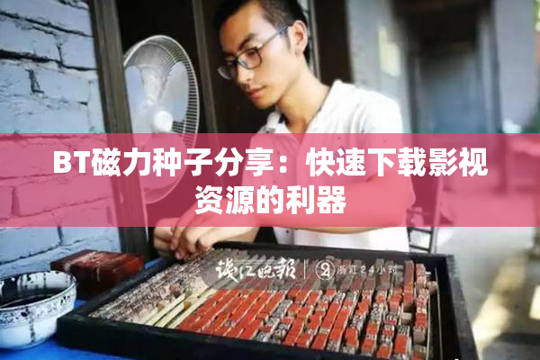 BT磁力种子分享：快速下载影视资源的利器