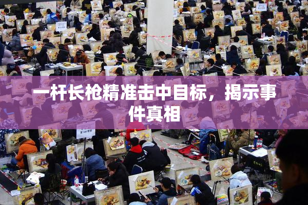 一杆长枪精准击中目标，揭示事件真相