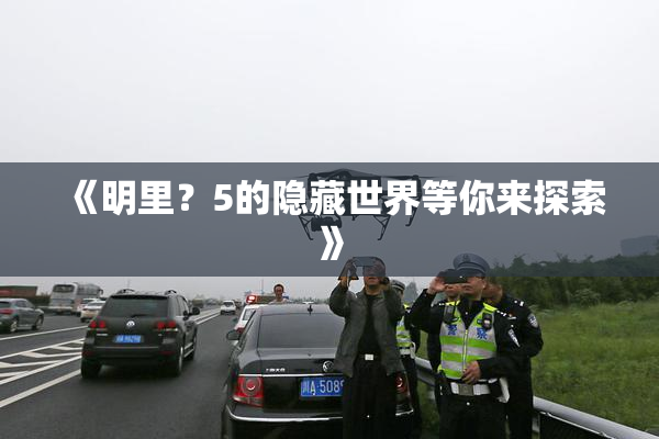 《明里？5的隐藏世界等你来探索》