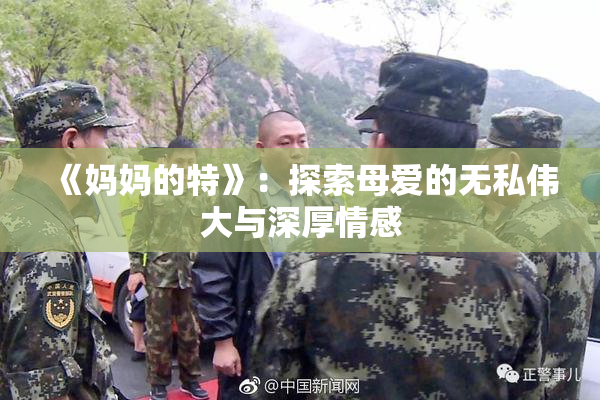 《妈妈的特》：探索母爱的无私伟大与深厚情感