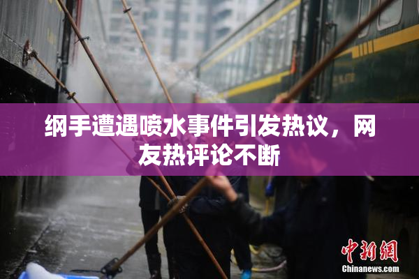纲手遭遇喷水事件引发热议，网友热评论不断