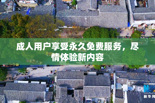 成人用户享受永久免费服务，尽情体验新内容