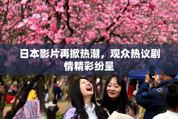 日本影片再掀热潮，观众热议剧情精彩纷呈