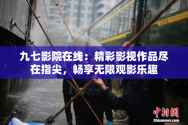 九七影院在线：精彩影视作品尽在指尖，畅享无限观影乐趣