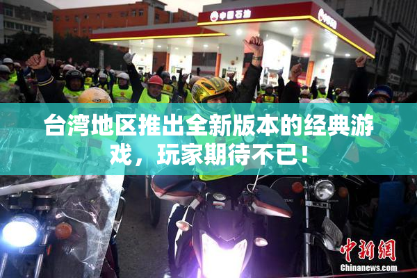 台湾地区推出全新版本的经典游戏，玩家期待不已！