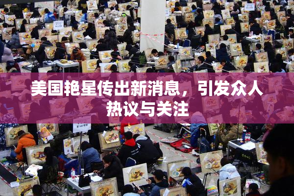 美国艳星传出新消息，引发众人热议与关注