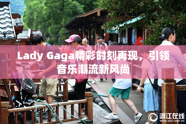 Lady Gaga精彩时刻再现，引领音乐潮流新风尚