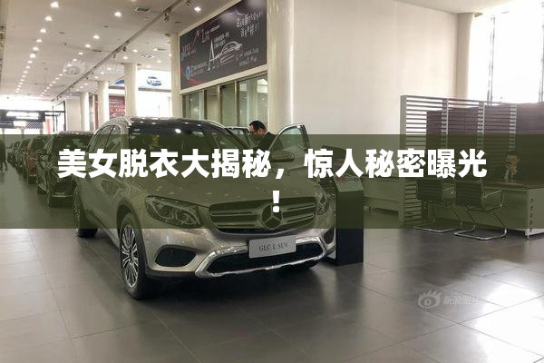 美女脱衣大揭秘，惊人秘密曝光！