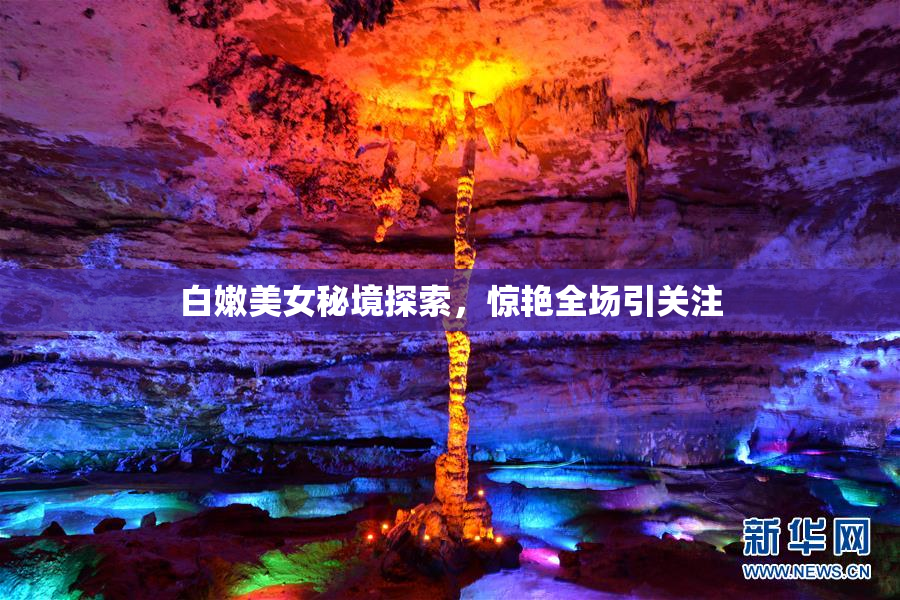 白嫩美女秘境探索，惊艳全场引关注