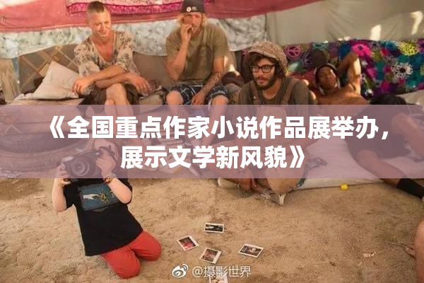 《全国重点作家小说作品展举办，展示文学新风貌》