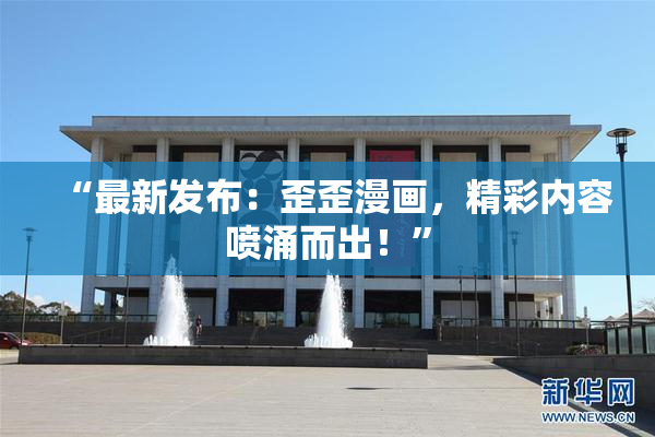 “最新发布：歪歪漫画，精彩内容喷涌而出！”