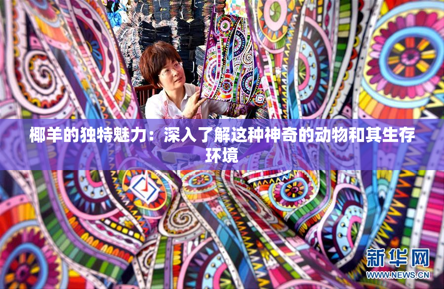 椰羊的独特魅力：深入了解这种神奇的动物和其生存环境